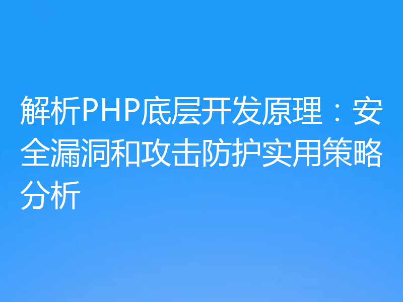 解析PHP底层开发原理:安全漏洞和攻击防护实用策略分析