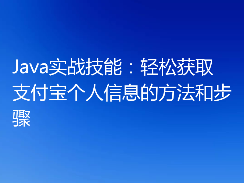 Java实战技能:轻松获取支付宝个人信息的方法和步骤
