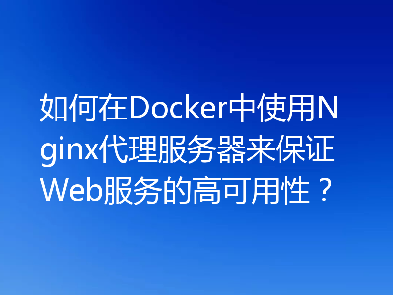 如何在Docker中使用Nginx代理服务器来保证Web服务的高可用性?