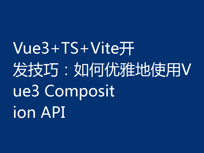 Vue3+TS+Vite开发技巧:如何优雅地使用Vue3 Composition API