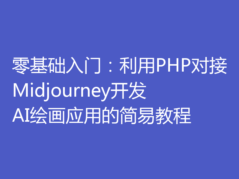 零基础入门:利用PHP对接Midjourney开发AI绘画应用的简易教程