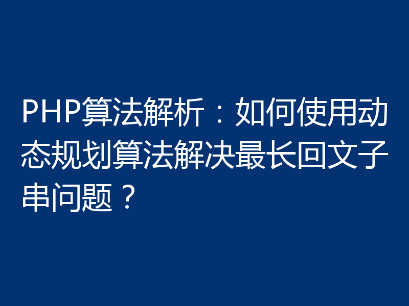 PHP算法解析:如何使用动态规划算法解决最长回文子串问题?