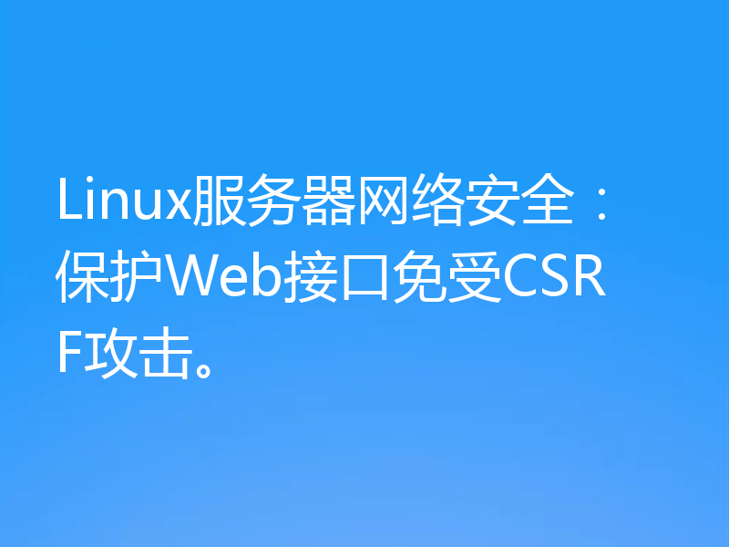 Linux服务器网络安全:保护Web接口免受CSRF攻击。