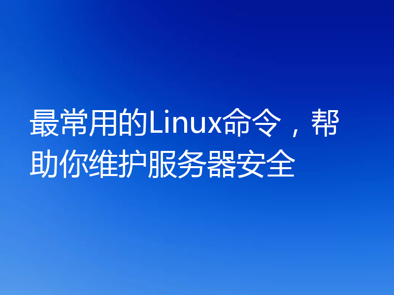 最常用的Linux命令,帮助你维护服务器安全