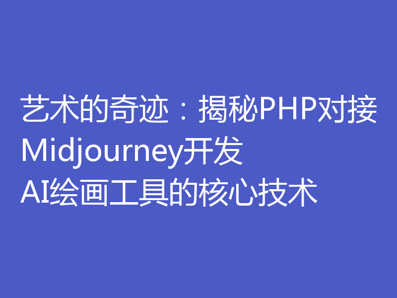 艺术的奇迹:揭秘PHP对接Midjourney开发AI绘画工具的核心技术
