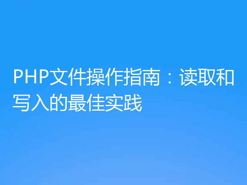 PHP文件操作指南:读取和写入的最佳实践