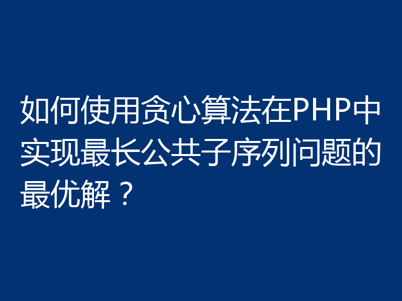 如何使用贪心算法在PHP中实现最长公共子序列问题的最优解?