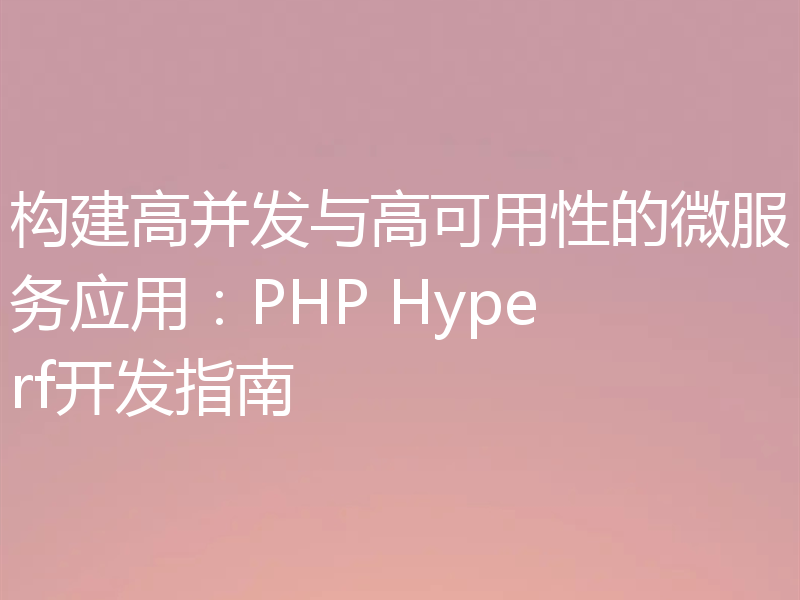 构建高并发与高可用性的微服务应用:PHP Hyperf开发指南