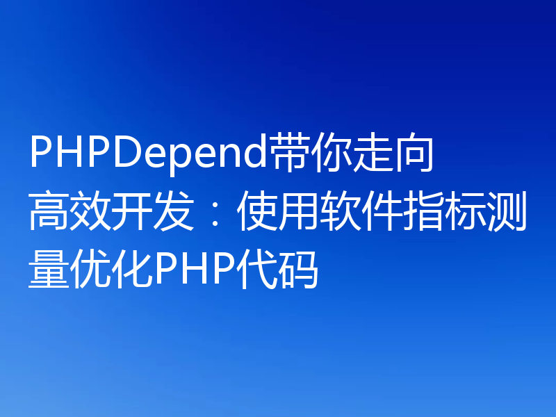 PHPDepend带你走向高效开发:使用软件指标测量优化PHP代码