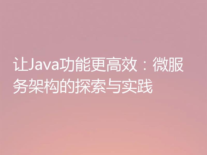 让Java功能更高效:微服务架构的探索与实践