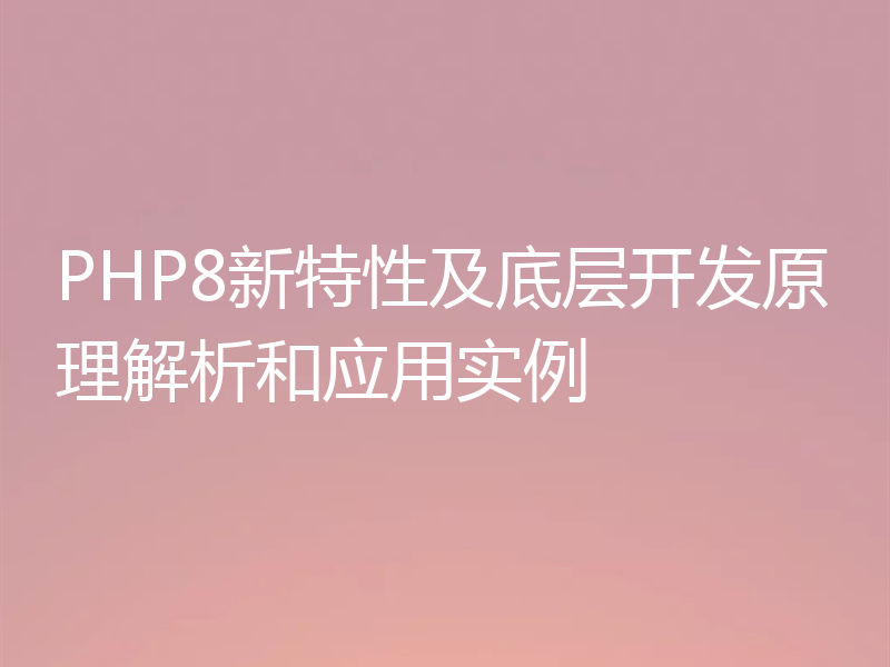 PHP8新特性及底层开发原理解析和应用实例