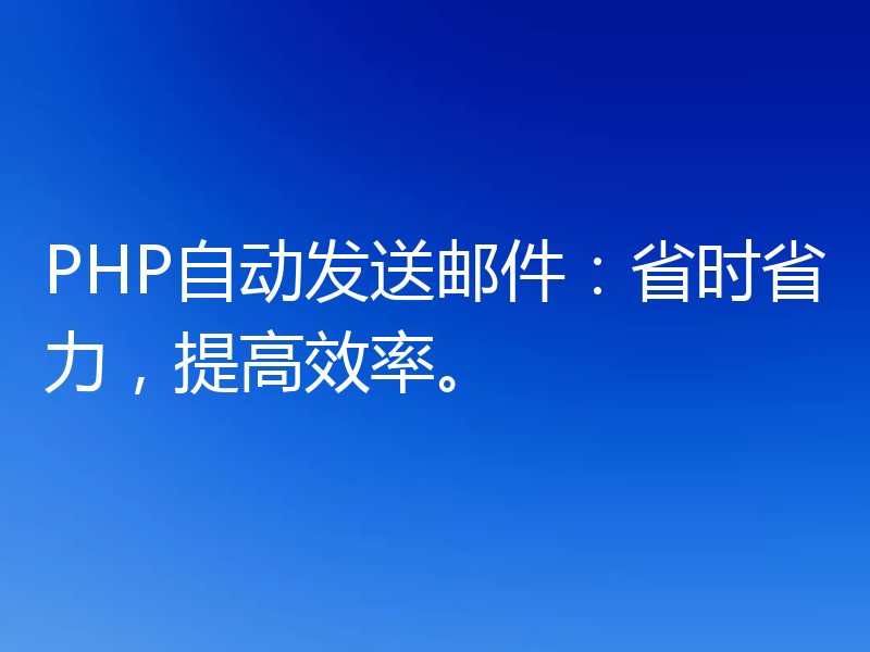 PHP自动发送邮件:省时省力,提高效率。