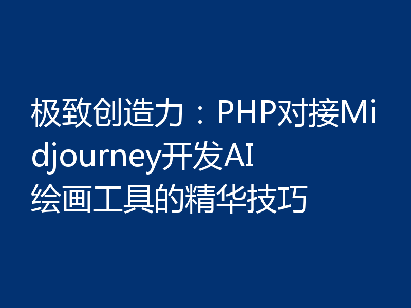 极致创造力:PHP对接Midjourney开发AI绘画工具的精华技巧