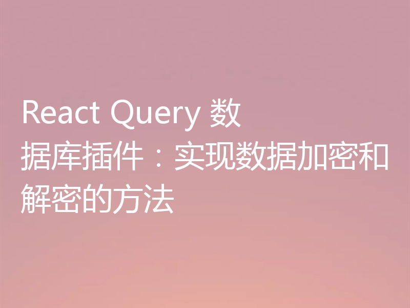 React Query 数据库插件:实现数据加密和解密的方法