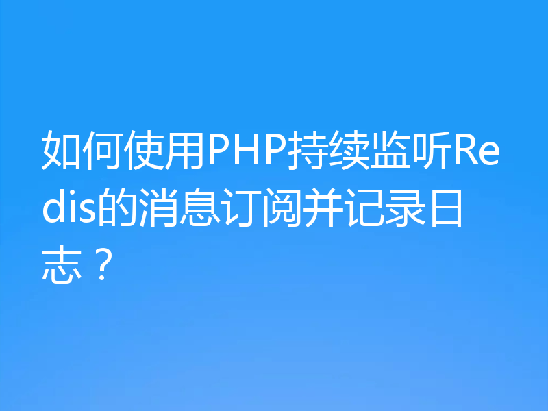 如何使用PHP持续监听Redis的消息订阅并记录日志?