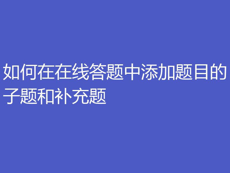 如何在在线答题中添加题目的子题和补充题