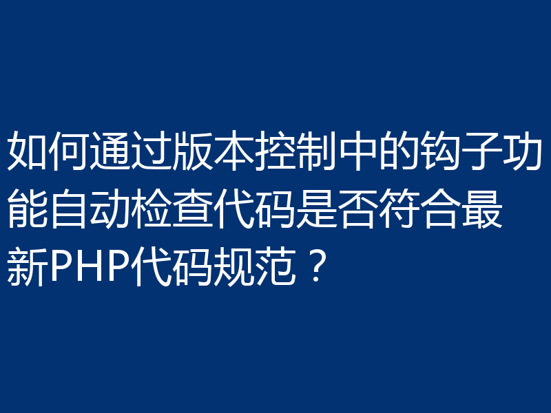 如何通过版本控制中的钩子功能自动检查代码是否符合最新PHP代码规范?