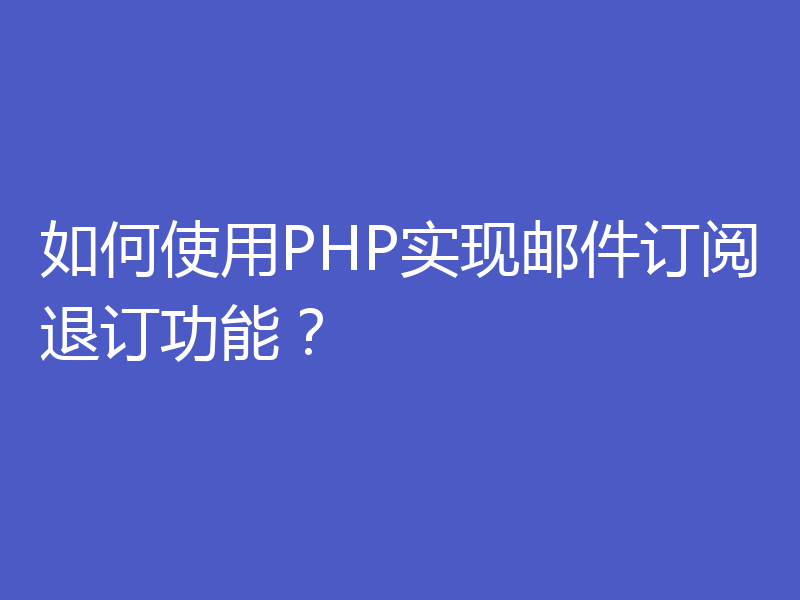 如何使用PHP实现邮件订阅退订功能?