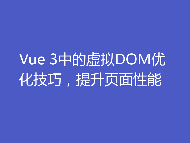Vue 3中的虚拟DOM优化技巧,提升页面性能