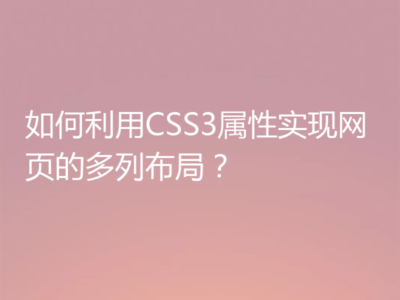如何利用CSS3属性实现网页的多列布局?