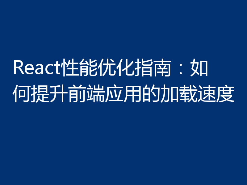 React性能优化指南:如何提升前端应用的加载速度