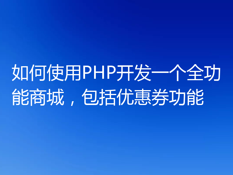 如何使用PHP开发一个全功能商城,包括优惠券功能