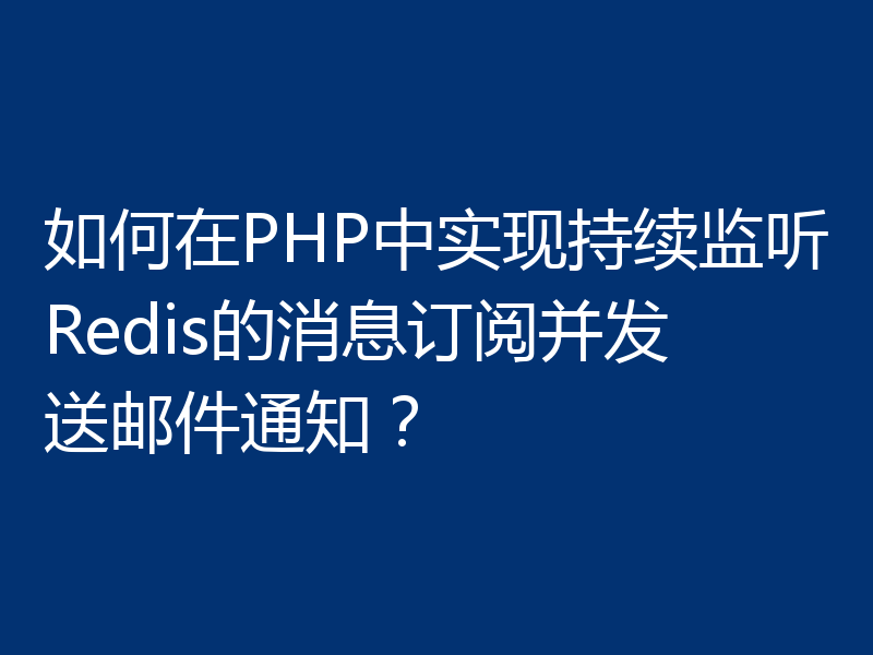 如何在PHP中实现持续监听Redis的消息订阅并发送邮件通知?
