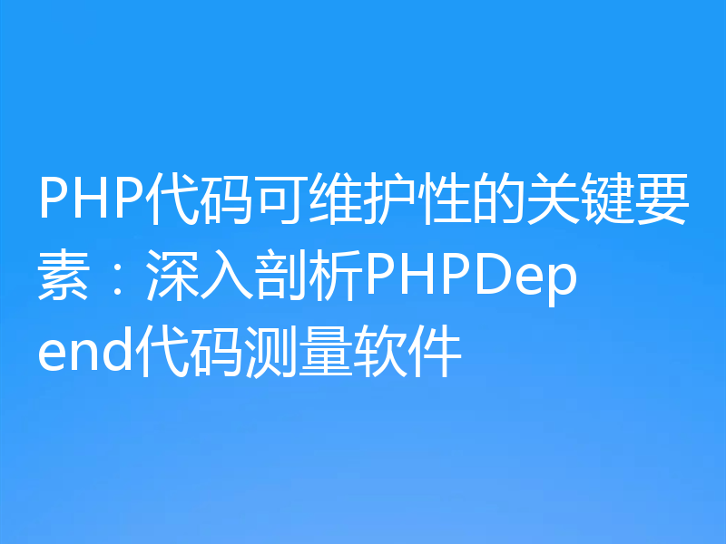 PHP代码可维护性的关键要素:深入剖析PHPDepend代码测量软件