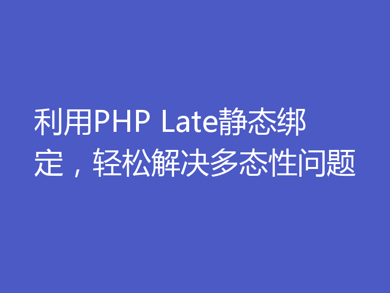 利用PHP Late静态绑定,轻松解决多态性问题