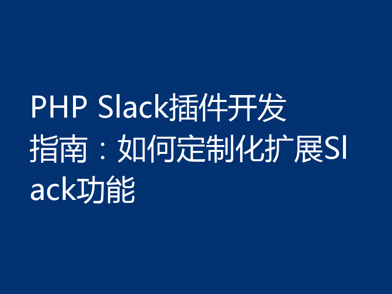 PHP Slack插件开发指南:如何定制化扩展Slack功能