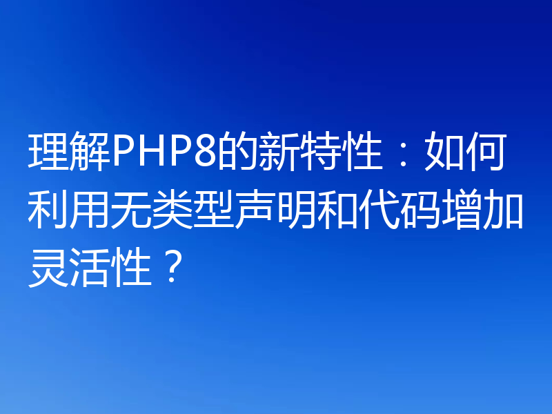理解PHP8的新特性:如何利用无类型声明和代码增加灵活性?