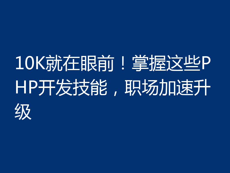 10K就在眼前!掌握这些PHP开发技能,职场加速升级