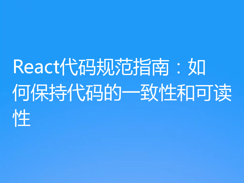 React代码规范指南:如何保持代码的一致性和可读性