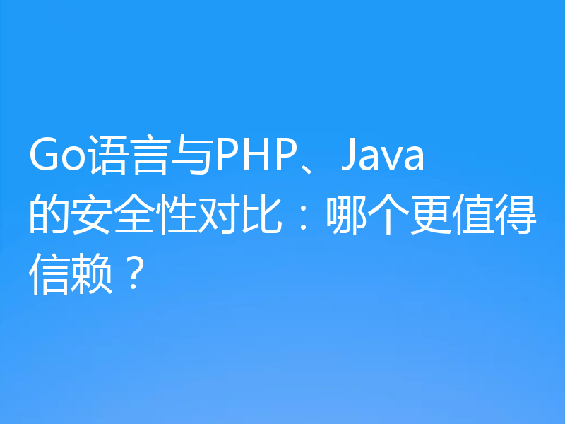 Go语言与PHP、Java的安全性对比:哪个更值得信赖?