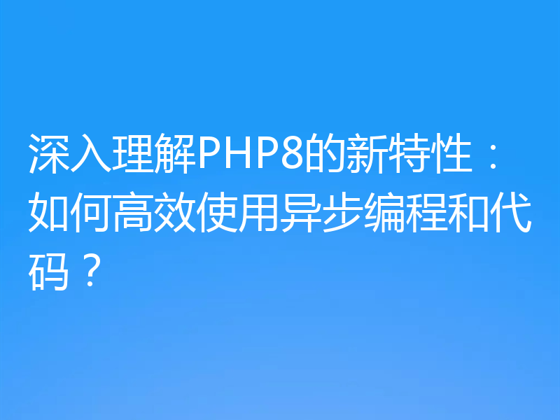 深入理解PHP8的新特性:如何高效使用异步编程和代码?