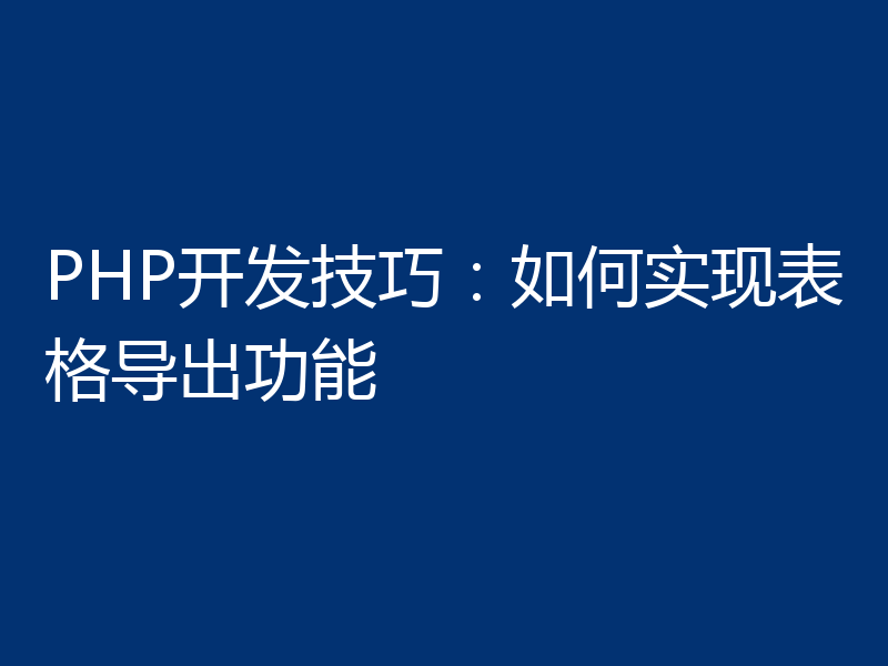 PHP开发技巧:如何实现表格导出功能