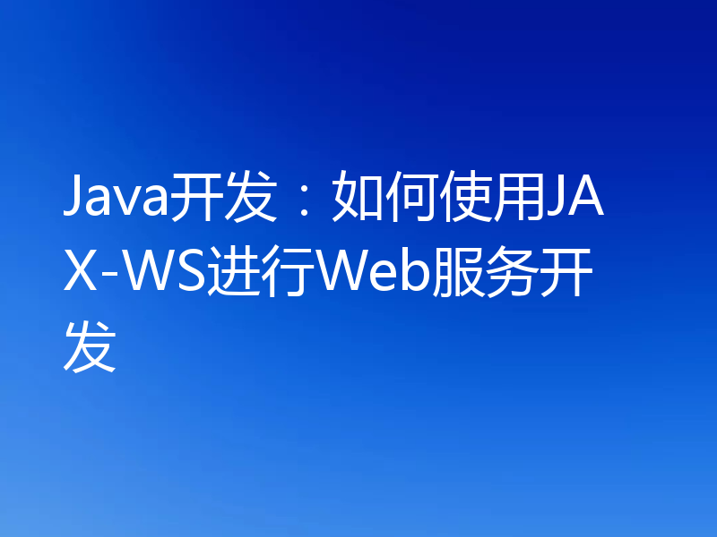 Java开发:如何使用JAX-WS进行Web服务开发