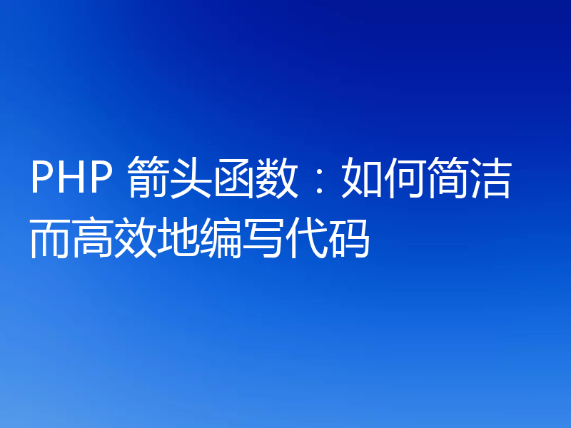 PHP 箭头函数:如何简洁而高效地编写代码
