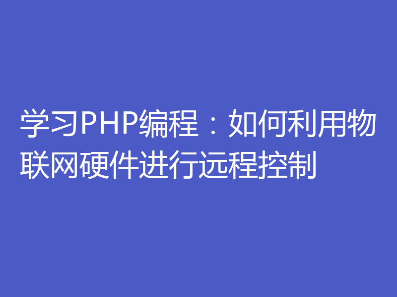 学习PHP编程:如何利用物联网硬件进行远程控制