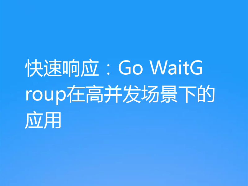 快速响应:Go WaitGroup在高并发场景下的应用