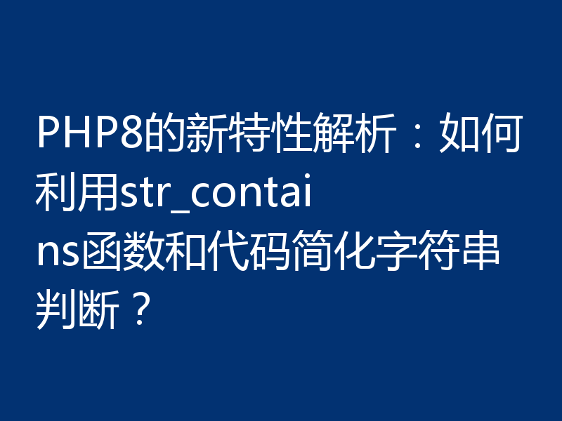 PHP8的新特性解析:如何利用str_contains函数和代码简化字符串判断?