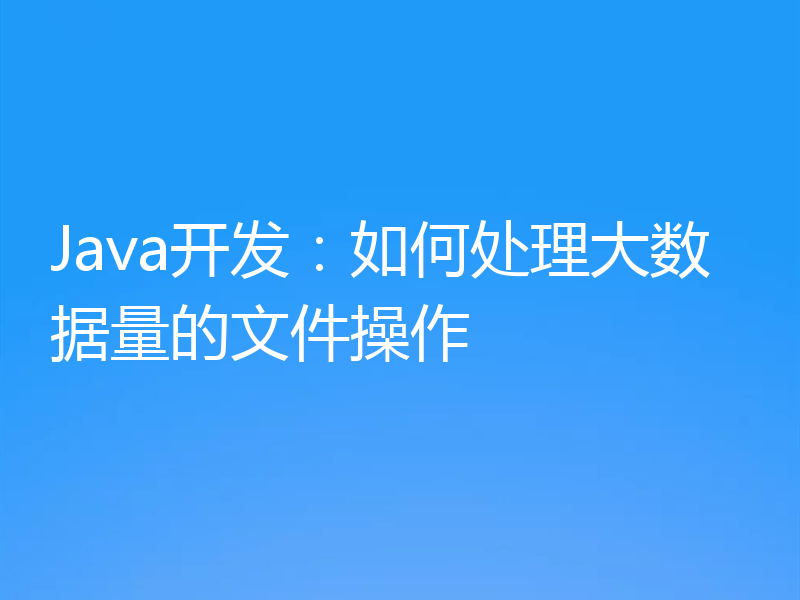 Java开发:如何处理大数据量的文件操作