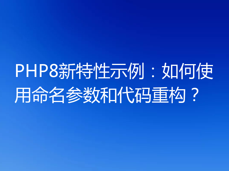 PHP8新特性示例:如何使用命名参数和代码重构?