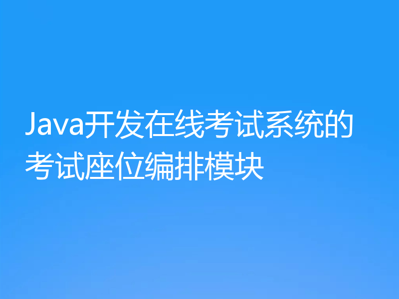 Java开发在线考试系统的考试座位编排模块