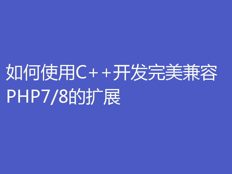 如何使用C++开发完美兼容PHP7/8的扩展