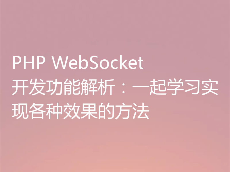 PHP WebSocket开发功能解析:一起学习实现各种效果的方法