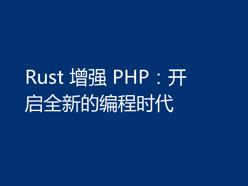 Rust 增强 PHP:开启全新的编程时代