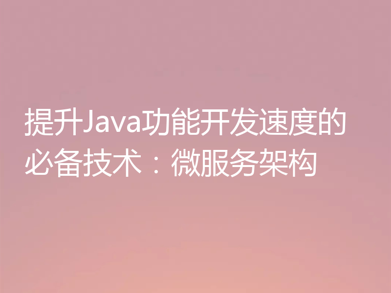 提升Java功能开发速度的必备技术:微服务架构
