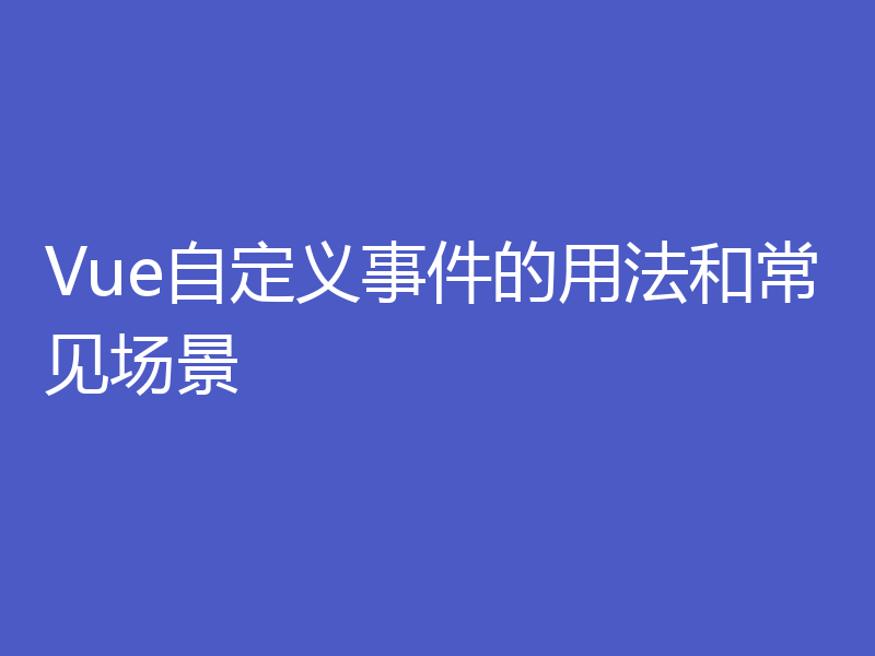 Vue自定义事件的用法和常见场景