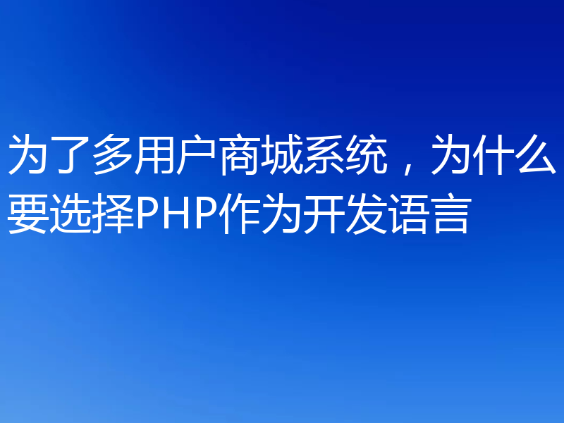 为了多用户商城系统,为什么要选择PHP作为开发语言
